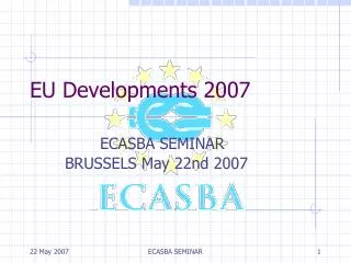 EU Developments 2007 ECASBA SEMINAR 	BRUSSELS May 22nd 2007