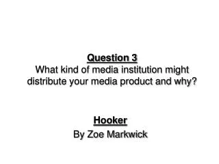 Question 3 What kind of media institution might distribute your media product and why?