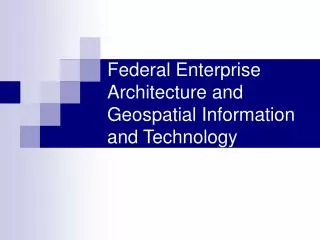 Federal Enterprise Architecture and Geospatial Information and Technology