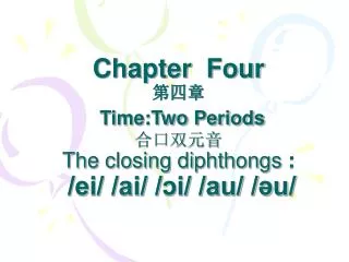 Chapter Four ??? Time:Two Periods ????? The closing diphthongs : /ei/ /ai/ /?i/ /au/ /?u/
