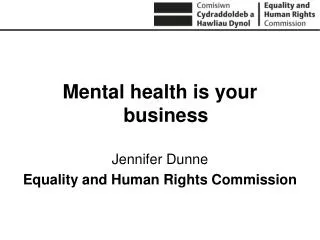 Mental health is your business Jennifer Dunne Equality and Human Rights Commission