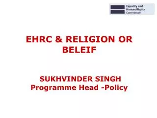 EHRC &amp; RELIGION OR BELEIF SUKHVINDER SINGH Programme Head -Policy