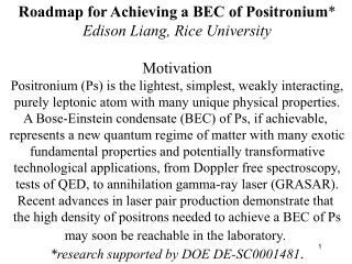Roadmap for Achieving a BEC of Positronium * Edison Liang, Rice University Motivation