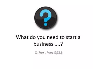 What do you need to start a business ....?