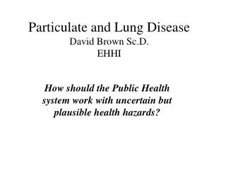 Particulate and Lung Disease David Brown Sc.D. EHHI