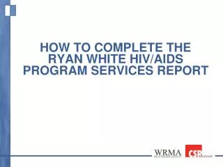 How to Complete the Ryan White HIV/AIDS Program Services Report