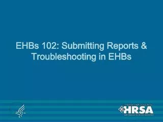 EHBs 102: Submitting Reports &amp; Troubleshooting in EHBs