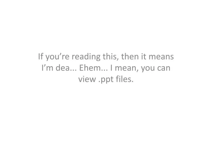 if you re reading this then it means i m dea ehem i mean you can view ppt files