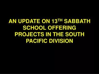 AN UPDATE ON 13 TH SABBATH SCHOOL OFFERING PROJECTS IN THE SOUTH PACIFIC DIVISION