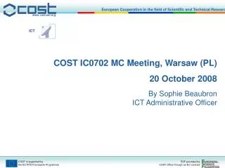 COST IC0702 MC Meeting, Warsaw (PL) 20 October 2008 By Sophie Beaubron ICT Administrative Officer