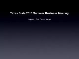 Texas State 2013 Summer Business Meeting June 22, Star Center, Austin
