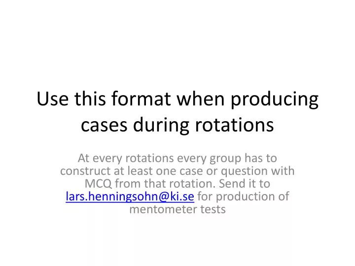 use this format when producing cases during rotations