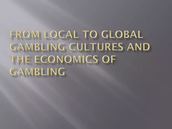 from local to global gambling cultures and the economics of gambling