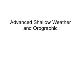 Advanced Shallow Weather and Orographic