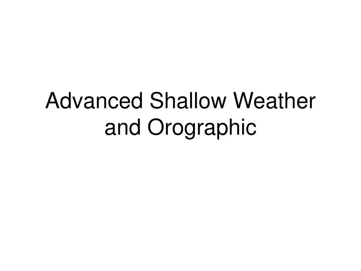 advanced shallow weather and orographic