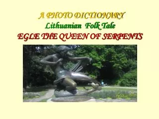A PHOTO DICTIONARY Lithuanian F olk Tale EGLE THE QUEEN OF SERPENTS