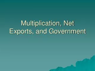 Multiplication, Net Exports, and Government
