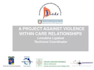 A PROJECT AGAINST VIOLENCE WITHIN CARE RELATIONSHIPS Loredana Ligabue Technical Coordinator