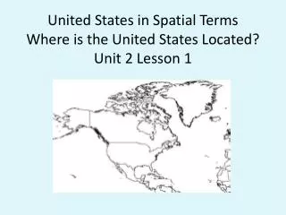 United States in Spatial Terms Where is the United States Located? Unit 2 Lesson 1