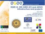 EGEE-III, SEE-GRID-SCI and AEGIS infrastructure and projects Antun Balaz antun@phy.bg.ac.yu - slide 1