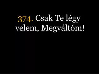 374. Csak Te légy velem, Megváltóm!