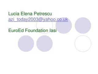 Lucia Elena Petrescu azi_today2003@yahoo.co.uk EuroEd Foundation Iasi
