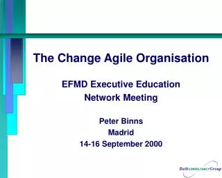 The Change Agile Organisation EFMD Executive Education Network Meeting Peter Binns Madrid