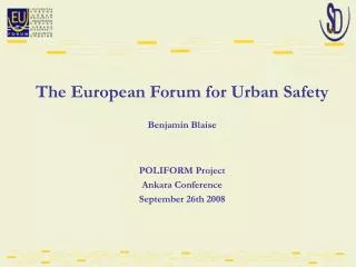 The European Forum for Urban Safety Benjamin Blaise POLIFORM Project Ankara Conference