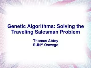 Genetic Algorithms: Solving the Traveling Salesman Problem Thomas Abtey SUNY Oswego