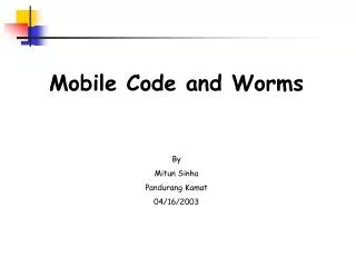 Mobile Code and Worms By Mitun Sinha Pandurang Kamat 04/16/2003