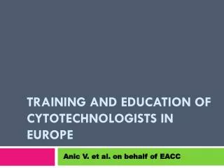 TRAINING AND EDUCATION OF CYTOTECHNOLOGIST S IN EUROPE