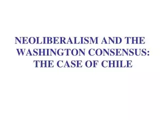 NEOLIBERALISM AND THE WASHINGTON CONSENSUS: THE CASE OF CHILE