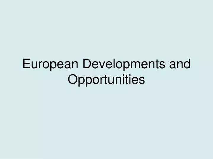 european developments and opportunities