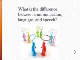What is the difference between communication, language, and speech?