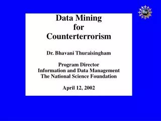 Data Mining for Counterterrorism Dr. Bhavani Thuraisingham Program Director