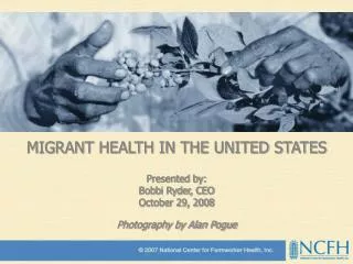 MIGRANT HEALTH IN THE UNITED STATES Presented by: Bobbi Ryder, CEO October 29, 2008