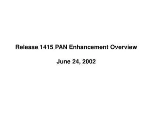 Release 1415 PAN Enhancement Overview June 24, 2002