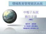 申報子系統 操作手冊 ( 學校 ) 劉思岑 副教授 台中教育大學科廣系 環境教育及管理碩士班 - slide 1