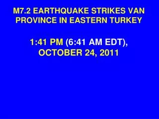 M7.2 EARTHQUAKE STRIKES VAN PROVINCE IN EASTERN TURKEY 1:41 PM (6:41 AM EDT), OCTOBER 24, 2011