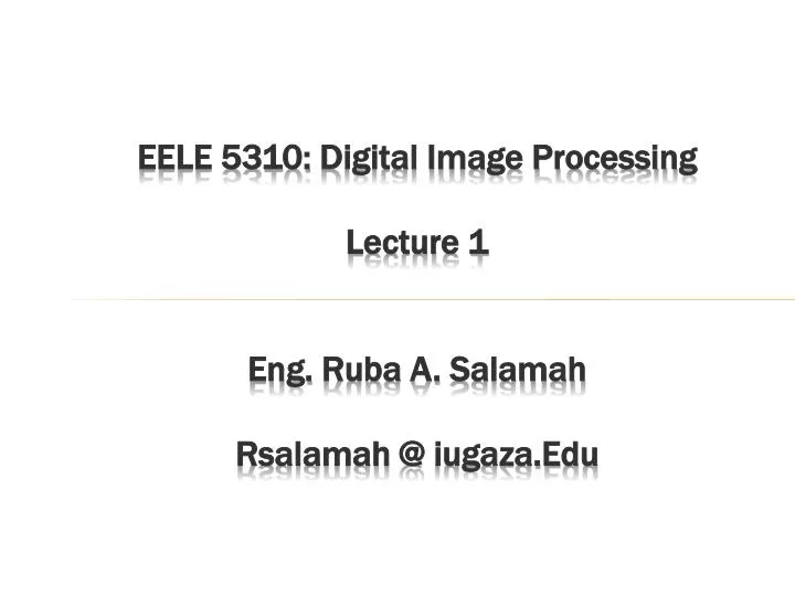 eele 5310 digital image processing lecture 1 eng ruba a salamah rsalamah @ iugaza edu