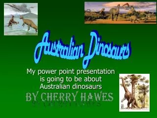 My power point presentation is going to be about Australian dinosaurs