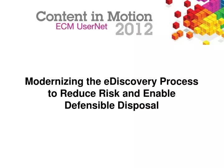 modernizing the ediscovery process to reduce risk and enable defensible disposal