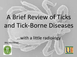 A Brief Review of Ticks and Tick-Borne Diseases ...with a little radiology