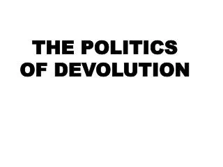 THE POLITICS OF DEVOLUTION