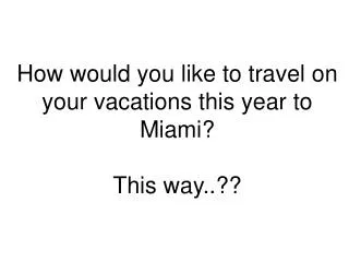 How would you like to travel on your vacations this year to Miami? This way..??