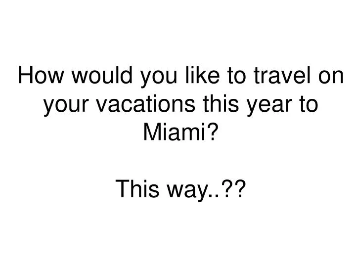 how would you like to travel on your vacations this year to miami this way