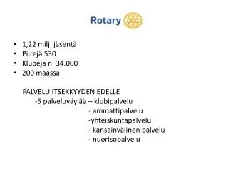 1,22 milj. jäsentä Piirejä 530 Klubeja n. 34.000 200 maassa PALVELU ITSEKKYYDEN EDELLE