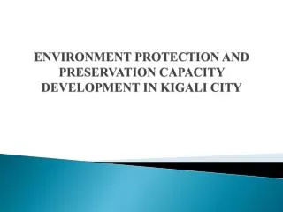 ENVIRONMENT PROTECTION AND PRESERVATION CAPACITY DEVELOPMENT IN KIGALI CITY