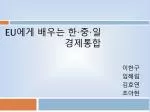 Eu 에게 배우는 한 · 중 · 일 경제통합 - slide 1