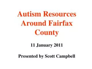 Autism Resources Around Fairfax County 11 January 2011 Presented by Scott Campbell